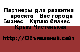 Партнеры для развития IT проекта - Все города Бизнес » Куплю бизнес   . Крым,Чистенькая